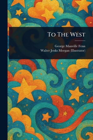 Fenn, George Manville / Walter Jenks Morgan. To The West. Creative Media Partners, LLC, 2025.