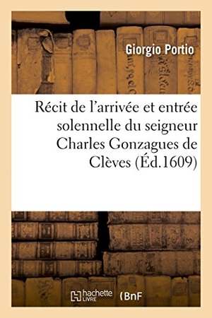 Portio. Récit de l'Arrivée Et Entrée Solennelle Du Seigneur Charles Gonzagues de Clèves. Hachette Livre - BNF, 2014.