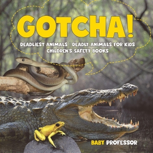 Baby. Gotcha! Deadliest Animals | Deadly Animals for Kids | Children's Safety Books. Baby Professor, 2017.
