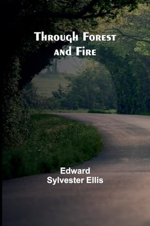 Ellis, Edward Sylvester. Through Forest and Fire. Alpha Edition, 2024.
