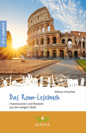 Irmscher, Almut. Das Rom-Lesebuch - Impressionen und Rezepte aus der ewigen Stadt. Mana Verlag, 2021.