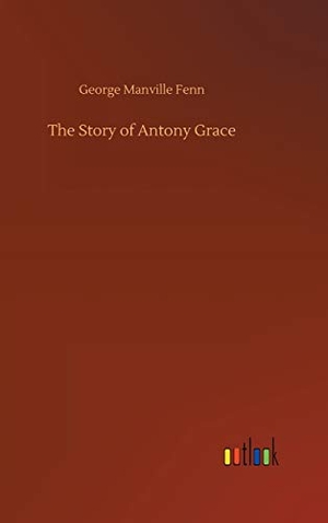 Fenn, George Manville. The Story of Antony Grace. Outlook Verlag, 2020.