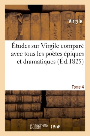 Virgile / Pierre-François Tissot. Études sur Virgile comparé avec tous les poètes épiques. Tome 4 - et dramatiques des anciens et des modernes. Hachette Livre, 2018.