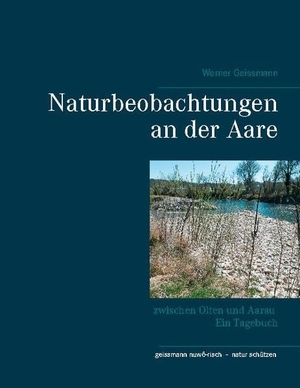 Geissmann, Werner. Naturbeobachtungen an der Aare - zwischen Olten und Aarau Ein Tagebuch. Books on Demand, 2020.
