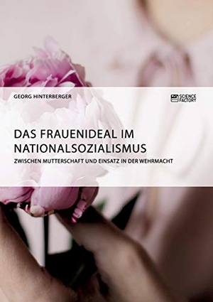 Hinterberger, Georg. Das Frauenideal im Nationalsozialismus - Zwischen Mutterschaft und Einsatz in der Wehrmacht. Science Factory, 2018.