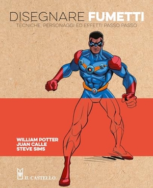 Potter, William / Calle, Juan et al. Disegnare fumetti. Tecniche, personaggi ed effetti passo passo. Il Castello, 2024.