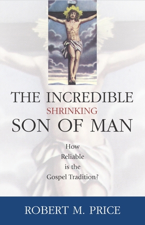 Price, Robert M. Incredible Shrinking Son of Man - How Reliable Is the Gospel Tradition?. Globe Pequot Publishing Group Inc, 2003.