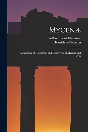 Gladstone, William Ewart / Heinrich Schliemann. Mycenæ: A Narrative of Researches and Discoveries at Mycenæ and Tiryns. Creative Media Partners, LLC, 2022.