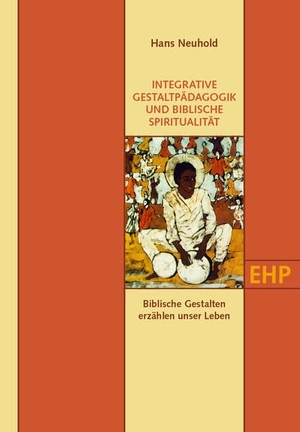 Neuhold, Hans. INTEGRATIVE GESTALTPÄDAGOGIK UND BIBLISCHE SPIRITUALITÄT - Biblische Gestalten erzählen unser Leben. EHP, 2023.