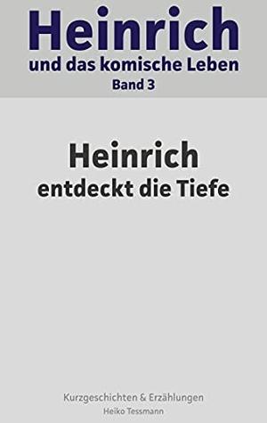Tessmann, Heiko. Heinrich und das komische Leben - Band 3: Heinrich entdeckt die Tiefe. Books on Demand, 2021.