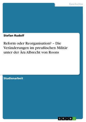 Rudolf, Stefan. Reform oder Reorganisation? ¿ Die Veränderungen im preußischen Militär unter der Ära Albrecht von Roons. GRIN Verlag, 2011.