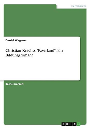 Wagener, Daniel. Christian Krachts "Faserland". Ein Bildungsroman?. GRIN Verlag, 2018.