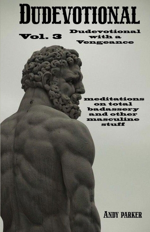 Parker, Andy. Dudevotional Vol. 3 Dudevotional with a Vengeance - Meditations on Total Badassery and Other Masculine Stuff. Soul Reno Media, 2026.