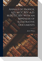 Annals of Hawick, A.D. M.CC.XIV.-A.D. M.DCCC.XIV With an Appendix of Illustrative Documents