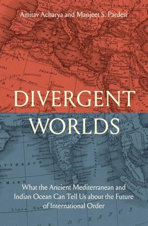 Acharya, Amitav / Manjeet S. Pardesi. Divergent Worlds - What the Ancient Mediterranean and Indian Ocean Can Tell Us About the Future of International Order. Yale University Press, 2025.