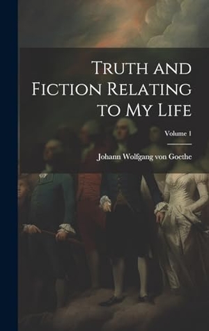 Goethe, Johann Wolfgang von. Truth and Fiction Relating to my Life; Volume 1. Tradd Street Press, 2023.