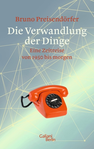 Preisendörfer, Bruno. Die Verwandlung der Dinge - Eine Zeitreise von 1950 bis morgen. Galiani, Verlag, 2018.