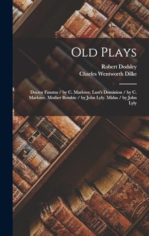 Dilke, Charles Wentworth / Robert Dodsley. Old Plays - Doctor Faustus / by C. Marlowe. Lust's Dominion / by C. Marlowe. Mother Bombie / by John Lyly. Midas / by John Lyly. Tradd Street Press, 2022.