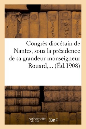 Église Catholique. Congrès diocésain de Nantes, sous la présidence de sa grandeur monseigneur Rouard,.... Hachette Livre, 2022.