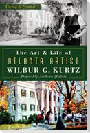 The Art and Life of Atlanta Artist Wilbur G. Kurtz: Inspired by Southern History
