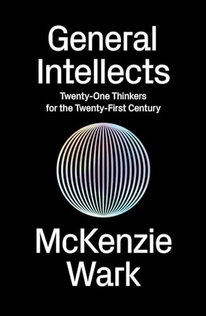 Wark, Mckenzie. General Intellects - Twenty-Five Thinkers for the Twenty-First Century. Verso, 2017.