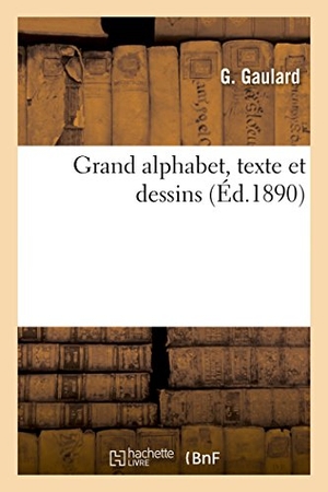 Gaulard. Grand Alphabet, Texte Et Dessins. Hachette Livre - BNF, 2016.
