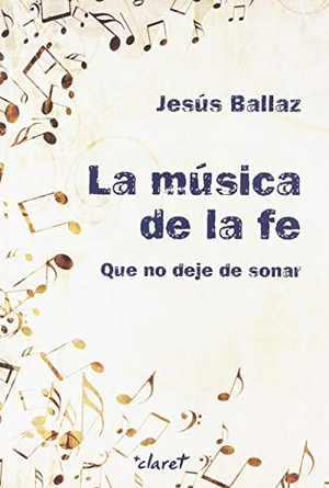 Ballaz Zabalza, Jesús. La música de la fe : que no deje de sonar. Editorial Claret, S.L.U., 2019.