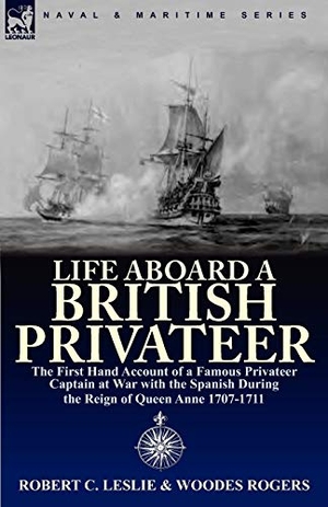 Leslie, Robert C. / Woodes Rogers. Life Aboard a British Privateer - The First Hand Account of a Famous Privateer Captain at War with the Spanish During the Reign of Queen Anne 1707-1711. LEONAUR, 2010.