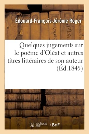 Roger. Quelques Jugements Sur Le Poëme d'Oléat Et Autres Titres Littéraires de Son Auteur. Hachette Livre - BNF, 2016.