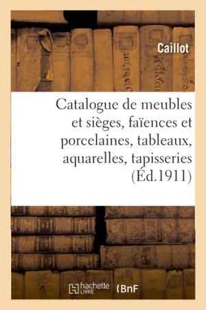 Caillot. Catalogue de meubles et sièges anciens et modernes, faïences et porcelaines, tableaux - aquarelles, objets divers, tapisseries anciennes. Hachette Livre, 2020.