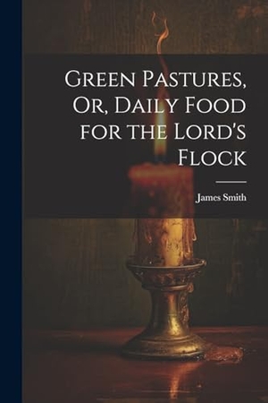 Smith, James. Green Pastures, Or, Daily Food for the Lord's Flock. Creative Media Partners, LLC, 2023.