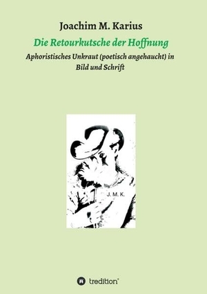 Karius, Joachim M.. Die Retourkutsche der Hoffnung - Aphoristisches Unkraut (poetisch angehaucht) in Bild und Schrift. tredition, 2016.