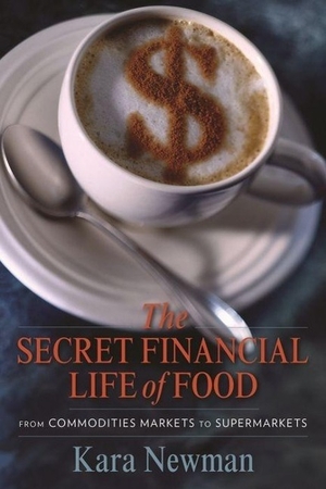 Newman, Kara. The Secret Financial Life of Food - From Commodities Markets to Supermarkets. Columbia University Press, 2014.