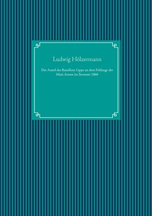 Hölzermann, Ludwig. Der Anteil des Bataillons Lippe an dem Feldzuge der Main Armee im Sommer 1866. Books on Demand, 2020.