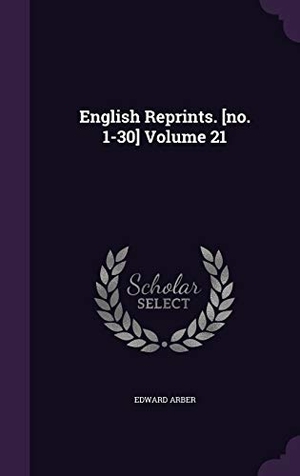 Arber, Edward. English Reprints. [no. 1-30] Volume 21. Touchladybirdlucky Studios, 2016.