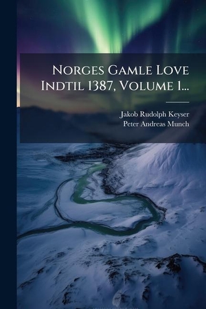 Keyser, Jakob Rudolph. Norges Gamle Love Indtil 1387, Volume 1.... Creative Media Partners, LLC, 2025.