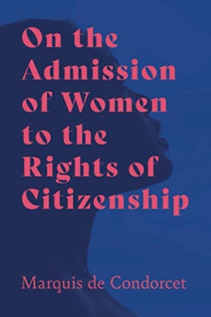Condorcet, Marquis De. On the Admission of Women to the Rights of Citizenship. Read Books, 2020.