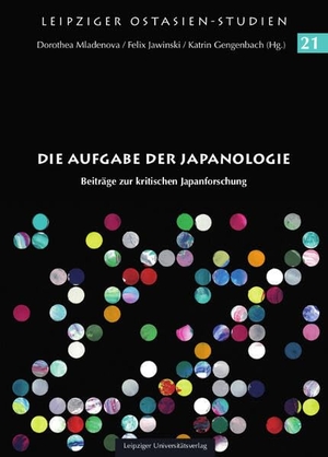 Mladenova, Dorothea / Felix Jawinski et al (Hrsg.). Die Aufgabe der Japanologie - Beiträge zur kritischen Japanforschung. Leipziger Universitätsvlg, 2022.