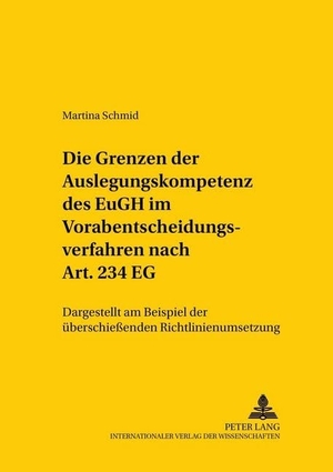 Schmid, Martina. Die Grenzen der Auslegungskompetenz des EuGH im Vorabentscheidungsverfahren nach Art. 234 EG - Dargestellt am Beispiel der überschießenden Richtlinienumsetzung. Peter Lang, 2005.