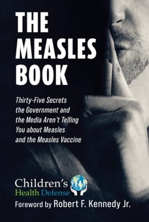 Children's Health Defense. The Measles Book - Thirty-Five Secrets the Government and the Media Aren't Telling You about Measles and the Measles Vaccine. Skyhorse Publishing, 2021.