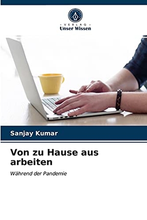 Kumar, Sanjay. Von zu Hause aus arbeiten - Während der Pandemie. Verlag Unser Wissen, 2021.