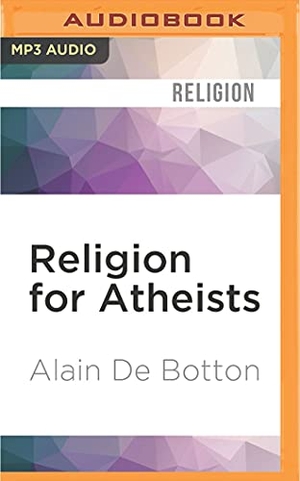 de Botton, Alain. Religion for Atheists - A Non-Believer's Guide to the Uses of Religion. Brilliance Audio, 2016.