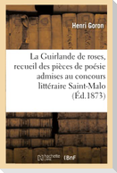 La Guirlande de Roses, Recueil Des Pièces de Poésie Admises Au Concours Littéraire: Ouvert À Saint-Malo, Au Mois d'Août 1873