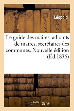 Leopold. Le Guide Des Maires, Adjoints de Maires, Secrétaires Des Communes - Conseils Municipaux, Commissaires de Police, Officiers de Gendarmerie. Nouvelle Édition. Hachette Livre, 2018.