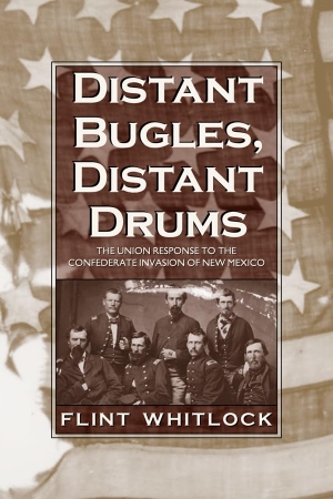 Whitlock, Flint. Distant Bugles, Distant Drums - The Union Response to the Confederate Invasion of New Mexico. Univ of Chicago behalf of UP Colorado, 2008.