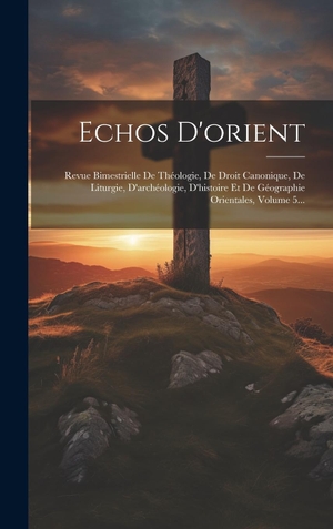 Anonymous. Echos D'orient - Revue Bimestrielle De Théologie, De Droit Canonique, De Liturgie, D'archéologie, D'histoire Et De Géographie Orientales, Volume 5.... Legare Street Press, 2023.
