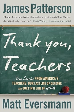 Patterson, James / Matt Eversmann. Thank You, Teachers - True Stories from America's Teachers, Our Last Line of Defense and Our First Line of Hope. Little Brown and Company, 2026.