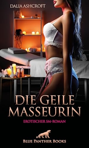 Ashcroft, Dalia. Die geile Masseurin | Erotischer SM-Roman - Sie treibt ihre Kundschaft an den Rand der Ekstase .... Blue Panther Books, 2025.