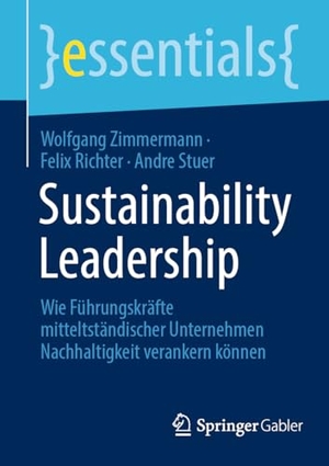 Zimmermann, Wolfgang / Stuer, Andre et al. Sustainability Leadership - Wie Führungskräfte mitteltständischer Unternehmen Nachhaltigkeit verankern können. Springer Fachmedien Wiesbaden, 2024.