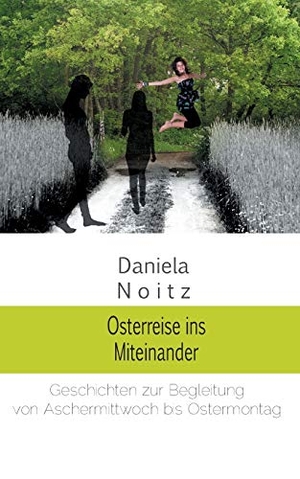 Noitz, Daniela. Osterreise ins Miteinander - Geschichten zur Begleitung von Aschermittwoch bis Ostermontag. Books on Demand, 2016.